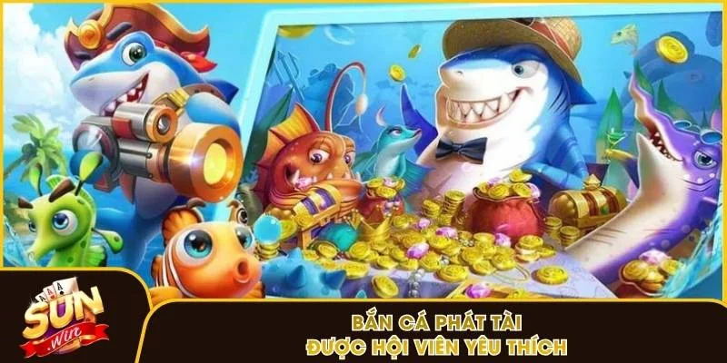 Bắn cá Phát Tài được hội viên yêu thích